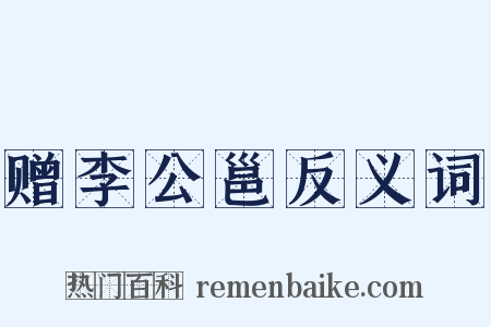 赠李公邕反义词是什么意思的图片